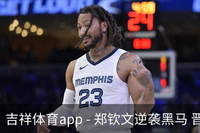 吉祥体育app - 郑钦文逆袭黑马 晋级女单八强热血欢庆